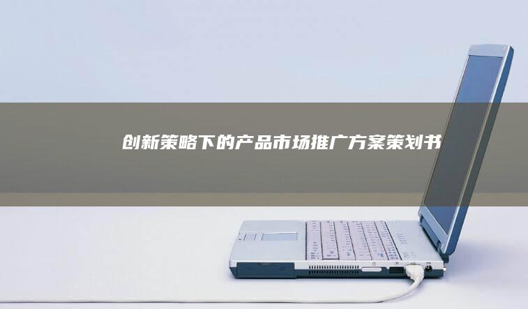 创新策略下的产品市场推广方案策划书